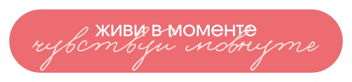Живи в моменте, чувствуй момент